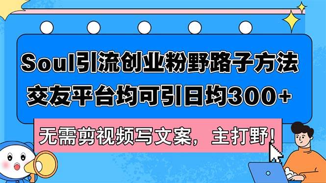 Soul引流创业粉野路子方法，交友平台均可引日均300+，无需剪视频写文案…-行行副业