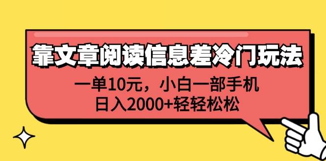 靠文章阅读信息差冷门玩法，一单10元，小白一部手机，日入2000+轻轻松松-行行副业