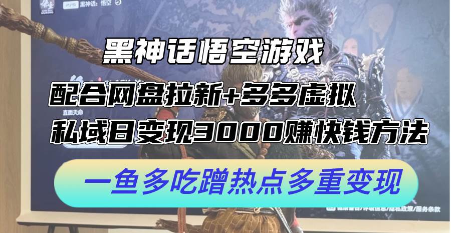 黑神话悟空游戏配合网盘拉新+多多虚拟+私域日变现3000+赚快钱方法。…-行行副业