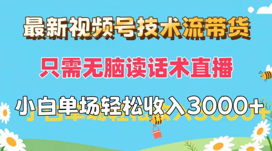 最新视频号技术流带货，只需无脑读话术直播，小白单场直播纯收益也能轻…-行行副业