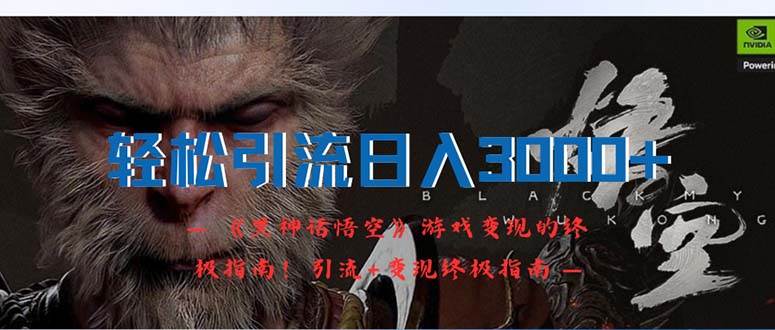 轻松引流日入3000+：《黑神话悟空》游戏变现的终极指南！引流+变现终极…-行行副业