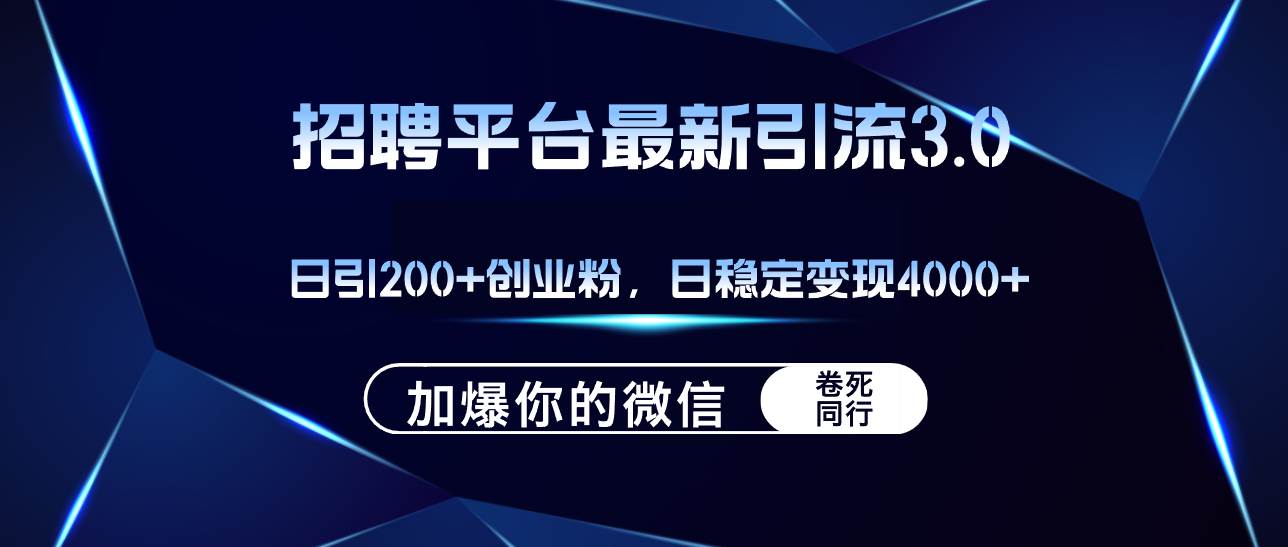 招聘平台日引流200+创业粉，加爆微信，日稳定变现4000+-行行副业