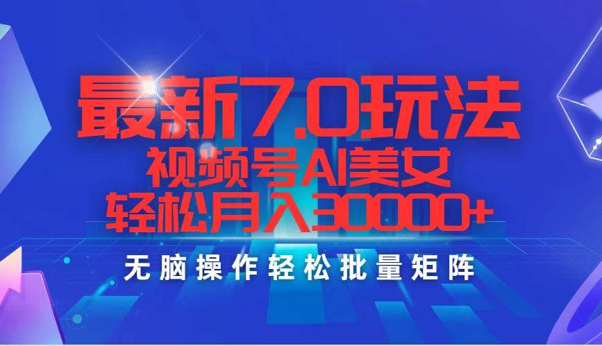 最新7.0玩法视频号AI美女，轻松月入30000+-行行副业