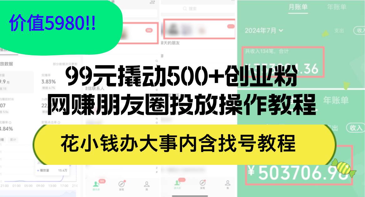 99元撬动500+创业粉，网赚朋友圈投放操作教程价值5980！花小钱办大事内…-行行副业