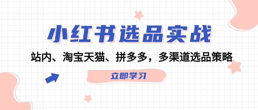 小红书选品实战：站内、淘宝天猫、拼多多，多渠道选品策略-行行副业