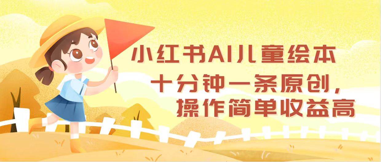 小红书AI儿童绘本，十分钟一条原创，操作简单收益高-行行副业